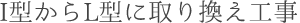 I型からL型に取り換え工事