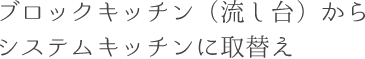 ブロックキッチン（流し台）からシステムキッチンに取替え